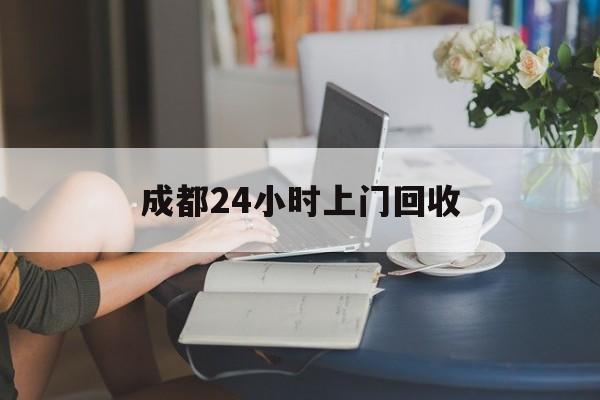 弥勒最新成都24小时上门回收方法分析(最方便真实的弥勒成都24小时上门回收废品电话方法)