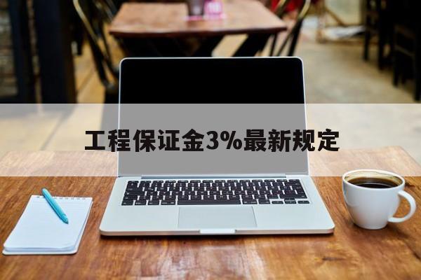 弥勒最新工程保证金3%最新规定方法分析(最方便真实的弥勒工程保证金一般要交多少钱多少方法)