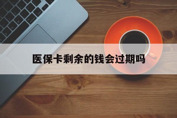 弥勒最新医保卡剩余的钱会过期吗方法分析(最方便真实的弥勒医保账户里面的钱会过期吗方法)