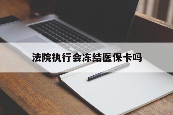 弥勒最新法院执行会冻结医保卡吗方法分析(最方便真实的弥勒法院会冻结医保账户吗方法)