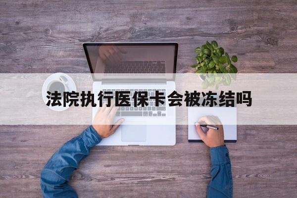 弥勒最新法院执行医保卡会被冻结吗方法分析(最方便真实的弥勒法院执行医保卡会被冻结吗多久方法)